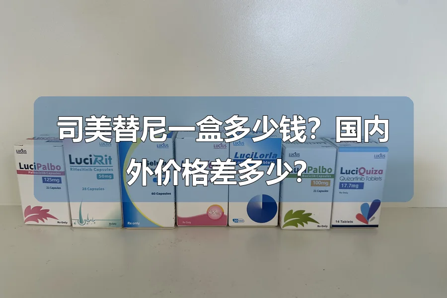 司美替尼一盒多少钱?国内外价格差多少?