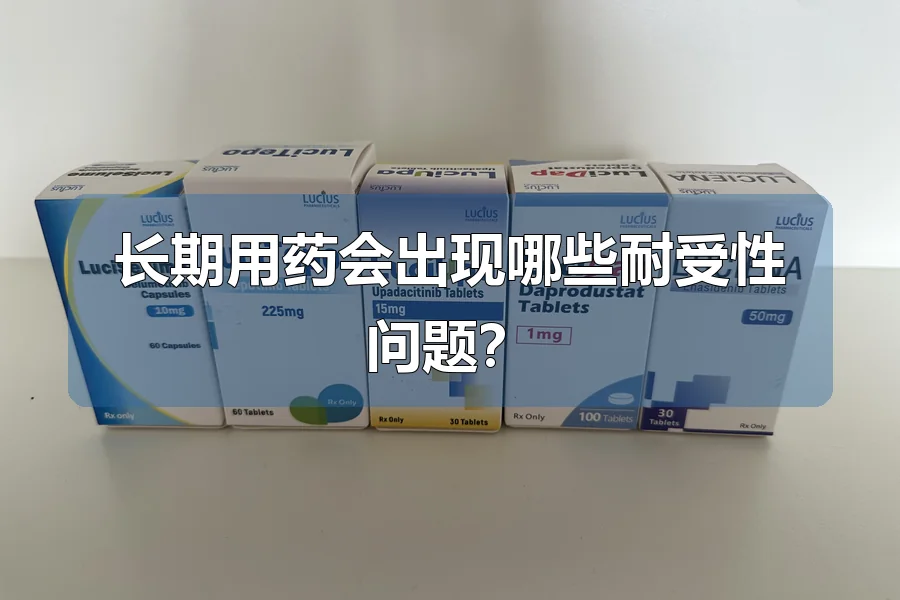 长期用药会出现哪些耐受性问题?